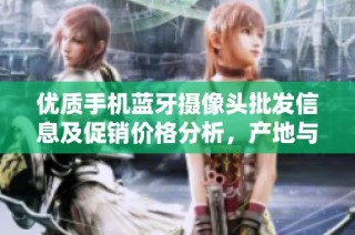 优质手机蓝牙摄像头批发信息及促销价格分析，产地与货重详解