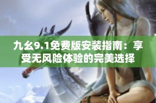 九幺9.1免费版安装指南：享受无风险体验的完美选择