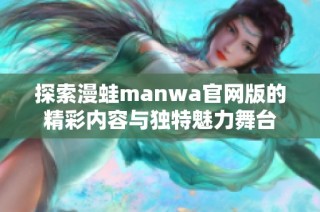 探索漫蛙manwa官网版的精彩内容与独特魅力舞台