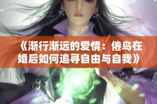 《渐行渐远的爱情：倦鸟在婚后如何追寻自由与自我》