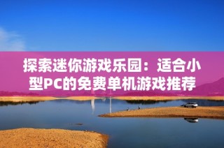 探索迷你游戏乐园：适合小型PC的免费单机游戏推荐