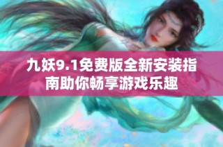 九妖9.1免费版全新安装指南助你畅享游戏乐趣