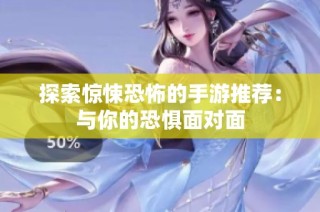 探索惊悚恐怖的手游推荐：与你的恐惧面对面