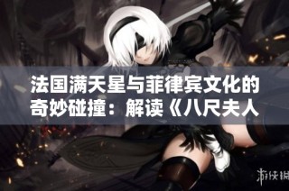 法国满天星与菲律宾文化的奇妙碰撞：解读《八尺夫人》之美