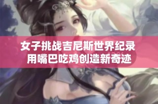 女子挑战吉尼斯世界纪录 用嘴巴吃鸡创造新奇迹