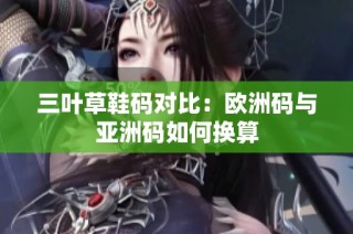 三叶草鞋码对比：欧洲码与亚洲码如何换算