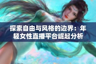 探索自由与风格的边界：年轻女性直播平台崛起分析