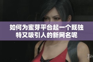 如何为蜜芽平台起一个既独特又吸引人的新网名呢