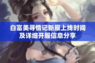 白富美寻情记新服上线时间及详细开服信息分享