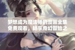 梦想成为魔法师的漫画全集免费观看，畅享奇幻冒险之旅