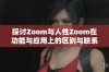 探讨Zoom与人性Zoom在功能与应用上的区别与联系