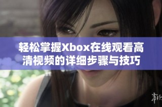 轻松掌握Xbox在线观看高清视频的详细步骤与技巧