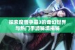 探索魔兽争霸3的奇幻世界与热门手游秘境揭秘