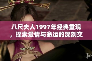 八尺夫人1997年经典重现，探索爱情与命运的深刻交织