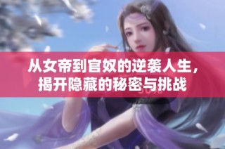 从女帝到官奴的逆袭人生，揭开隐藏的秘密与挑战