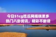 今日51cg吃瓜网揭晓更多热门八卦资讯，精彩不断请关注