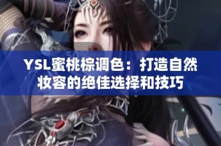 YSL蜜桃棕调色：打造自然妆容的绝佳选择和技巧