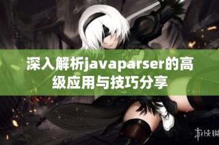 深入解析javaparser的高级应用与技巧分享