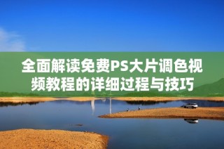 全面解读免费PS大片调色视频教程的详细过程与技巧