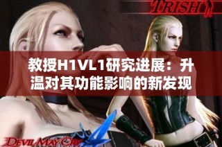 教授H1VL1研究进展：升温对其功能影响的新发现