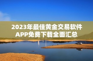 2023年最佳黄金交易软件APP免费下载全面汇总