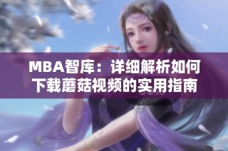 MBA智库：详细解析如何下载蘑菇视频的实用指南