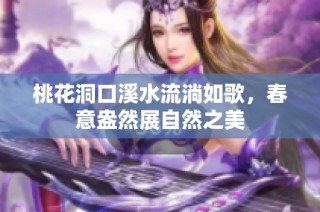 桃花洞口溪水流淌如歌，春意盎然展自然之美