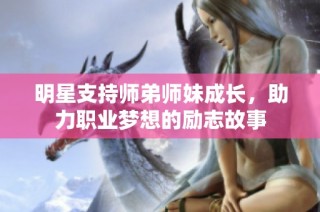 明星支持师弟师妹成长，助力职业梦想的励志故事