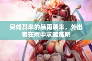 突如其来的暴雨袭来，外出者在雨中求避难所