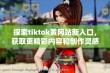 探索tiktok黄冈站新入口，获取更精彩内容和创作灵感！