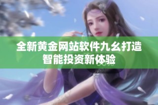 全新黄金网站软件九幺打造智能投资新体验