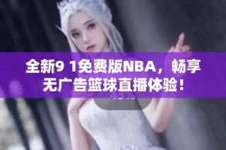 全新9 1免费版NBA，畅享无广告篮球直播体验！