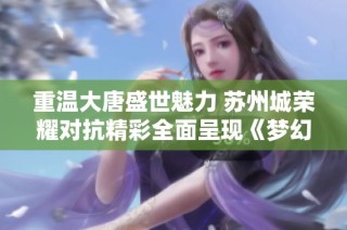 重温大唐盛世魅力 苏州城荣耀对抗精彩全面呈现《梦幻西游》电脑版盛大活动