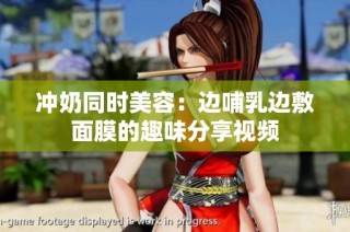 冲奶同时美容：边哺乳边敷面膜的趣味分享视频