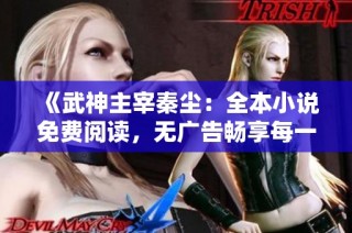 《武神主宰秦尘：全本小说免费阅读，无广告畅享每一章》