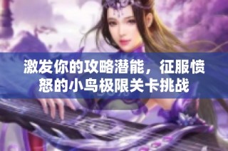 激发你的攻略潜能，征服愤怒的小鸟极限关卡挑战