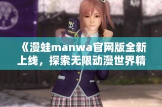 《漫蛙manwa官网版全新上线，探索无限动漫世界精彩》