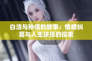 白洁与孙倩的故事：情感纠葛与人生抉择的探索