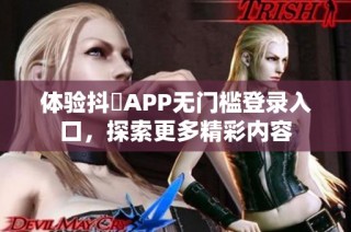 体验抖抈APP无门槛登录入口，探索更多精彩内容