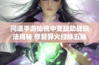 问道手游仙桃中变版助战玩法揭秘 修复异火经脉五脉九黎万妖系统解析