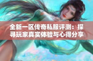 全新一区传奇私服评测：探寻玩家真实体验与心得分享