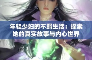 年轻少妇的不羁生活：探索她的真实故事与内心世界