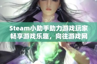 Steam小助手助力游戏玩家畅享游戏乐趣，向往游戏网带来全新体验