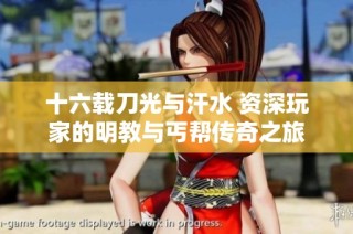 十六载刀光与汗水 资深玩家的明教与丐帮传奇之旅