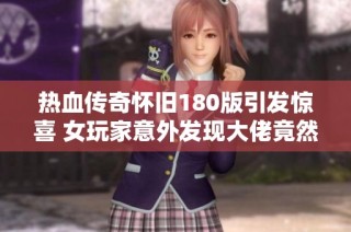 热血传奇怀旧180版引发惊喜 女玩家意外发现大佬竟然也在这个地图潜伏