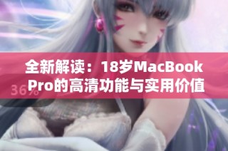 全新解读：18岁MacBook Pro的高清功能与实用价值分析