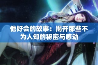 他好会的故事：揭开那些不为人知的秘密与感动