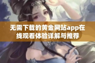 无需下载的黄金网站app在线观看体验详解与推荐