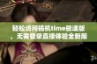 轻松访问搞机time极速版，无需登录直接体验全新服务