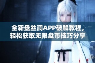 全新盘丝洞APP破解教程，轻松获取无限盘币技巧分享